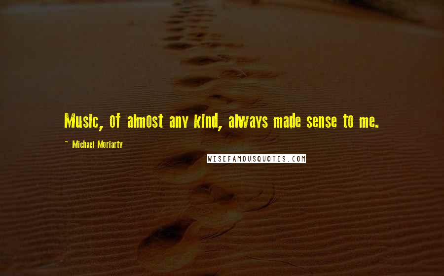 Michael Moriarty Quotes: Music, of almost any kind, always made sense to me.