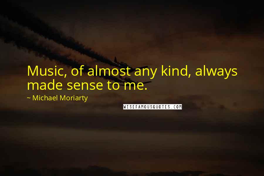 Michael Moriarty Quotes: Music, of almost any kind, always made sense to me.