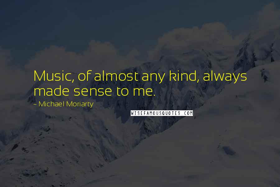 Michael Moriarty Quotes: Music, of almost any kind, always made sense to me.