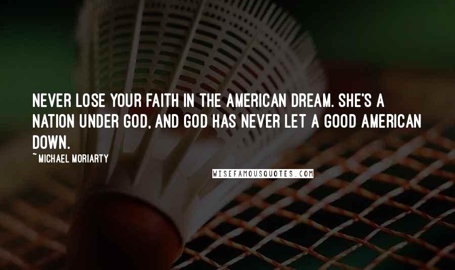 Michael Moriarty Quotes: Never lose your faith in the American Dream. She's a nation under God, and God has never let a good American down.