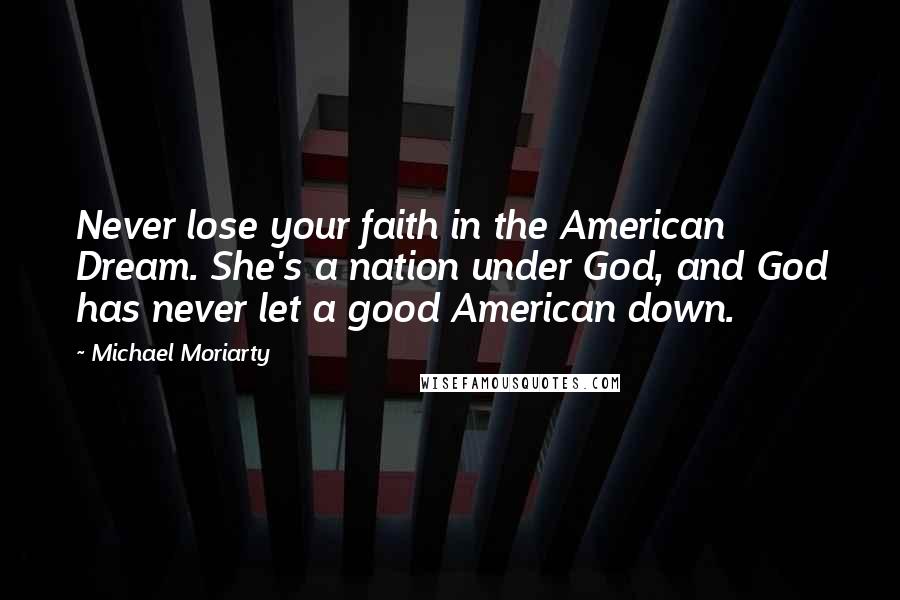 Michael Moriarty Quotes: Never lose your faith in the American Dream. She's a nation under God, and God has never let a good American down.