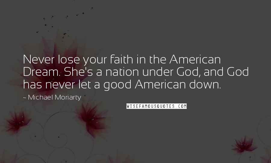 Michael Moriarty Quotes: Never lose your faith in the American Dream. She's a nation under God, and God has never let a good American down.