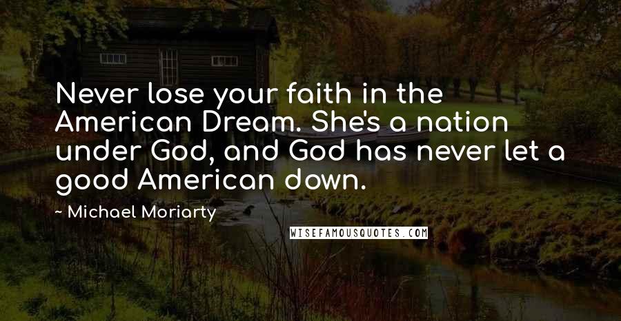 Michael Moriarty Quotes: Never lose your faith in the American Dream. She's a nation under God, and God has never let a good American down.