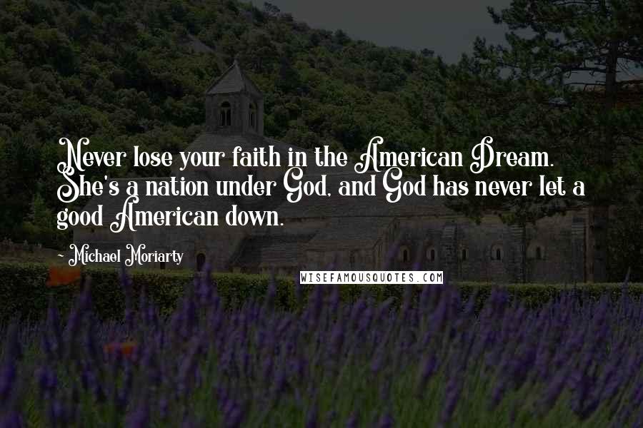 Michael Moriarty Quotes: Never lose your faith in the American Dream. She's a nation under God, and God has never let a good American down.