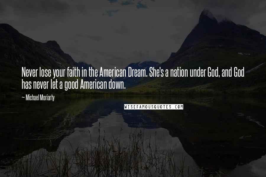 Michael Moriarty Quotes: Never lose your faith in the American Dream. She's a nation under God, and God has never let a good American down.