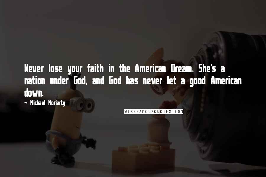 Michael Moriarty Quotes: Never lose your faith in the American Dream. She's a nation under God, and God has never let a good American down.