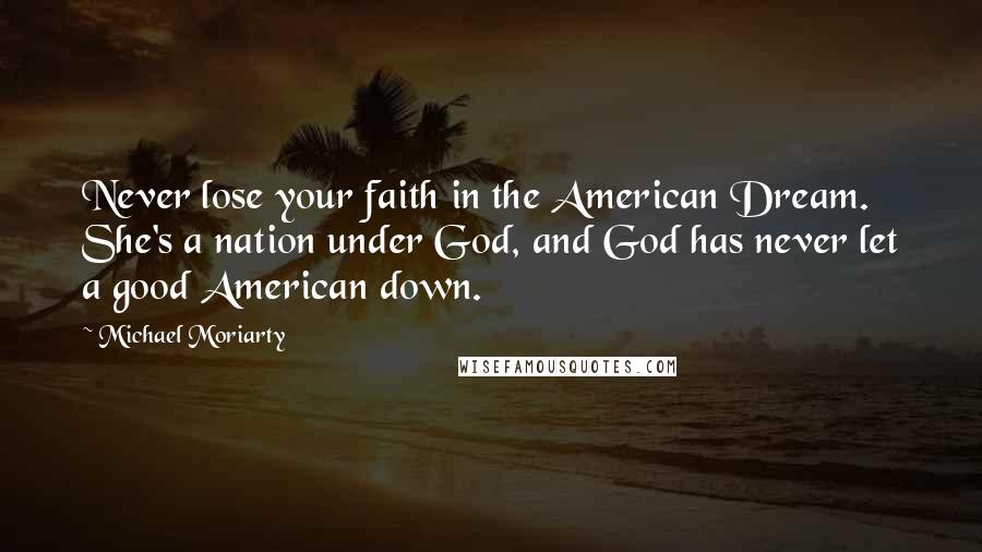 Michael Moriarty Quotes: Never lose your faith in the American Dream. She's a nation under God, and God has never let a good American down.