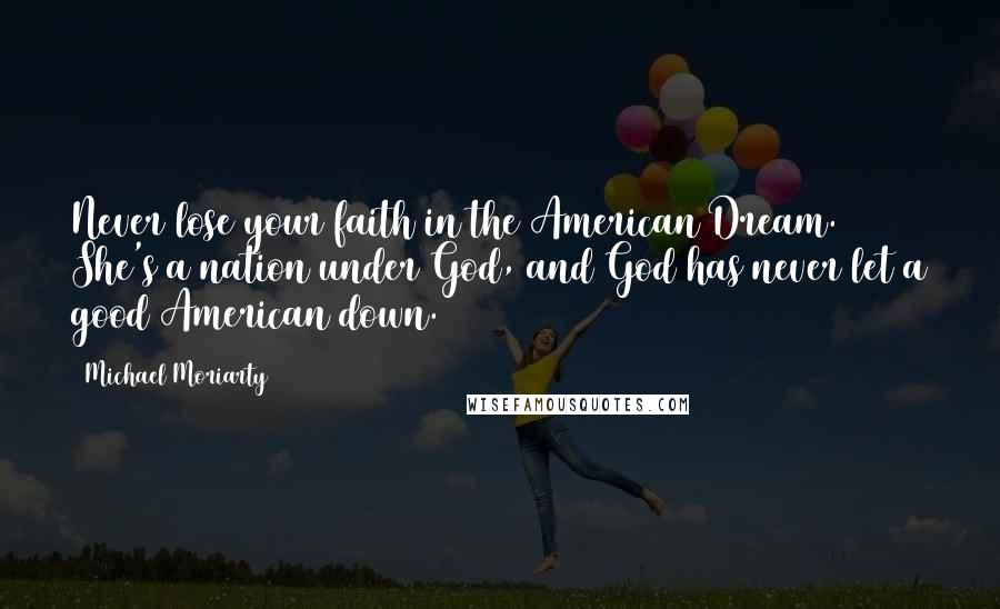 Michael Moriarty Quotes: Never lose your faith in the American Dream. She's a nation under God, and God has never let a good American down.