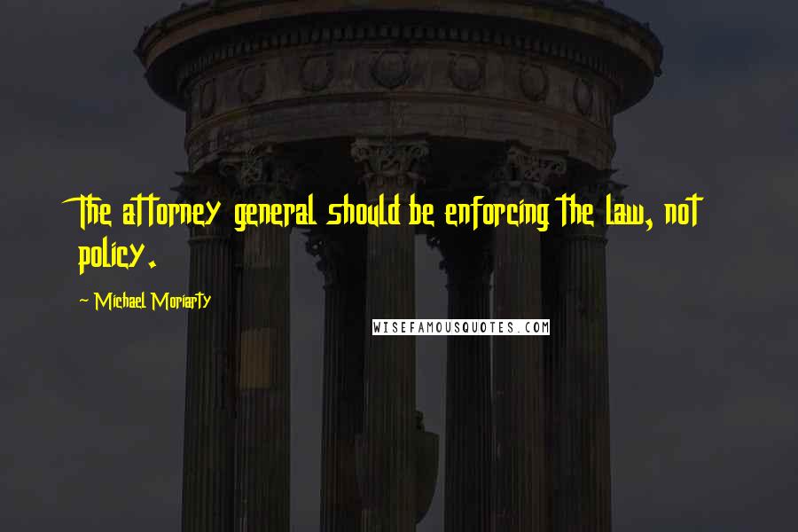 Michael Moriarty Quotes: The attorney general should be enforcing the law, not policy.