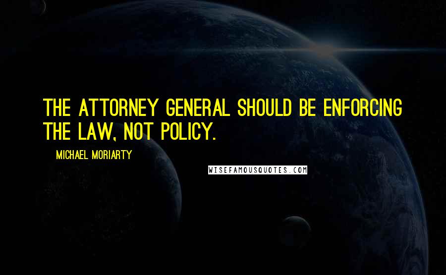 Michael Moriarty Quotes: The attorney general should be enforcing the law, not policy.