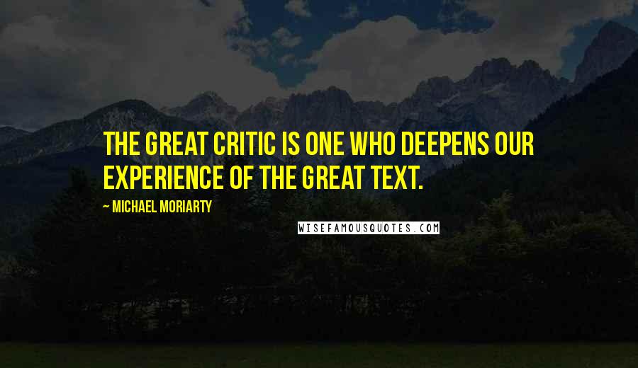 Michael Moriarty Quotes: the great critic is one who deepens our experience of the great text.