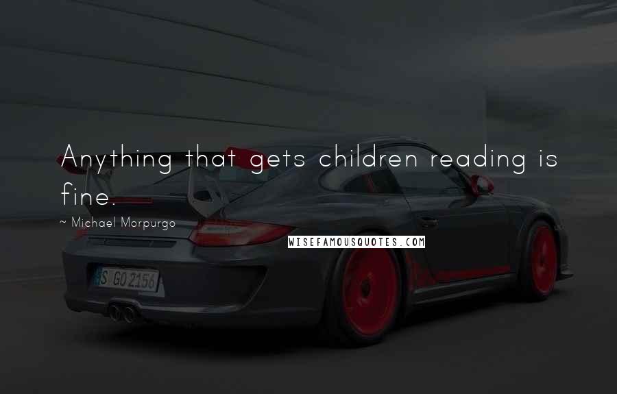 Michael Morpurgo Quotes: Anything that gets children reading is fine.