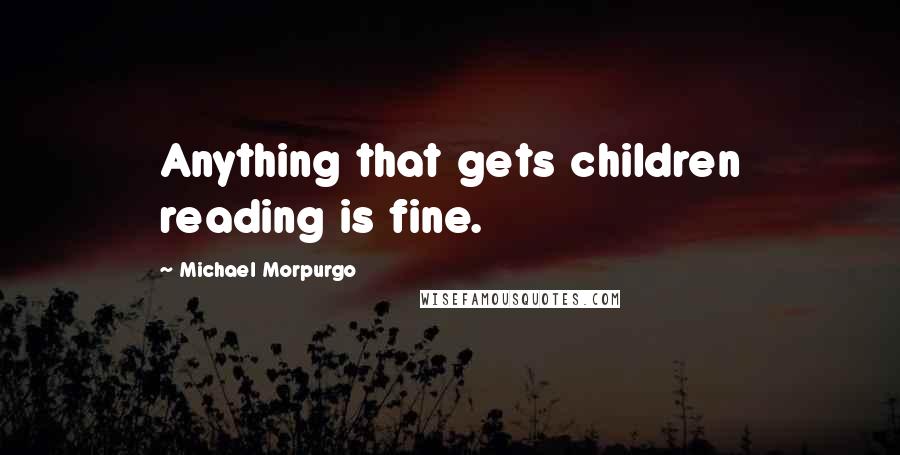 Michael Morpurgo Quotes: Anything that gets children reading is fine.