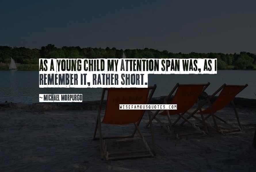 Michael Morpurgo Quotes: As a young child my attention span was, as I remember it, rather short.