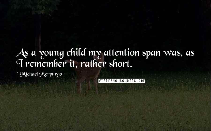 Michael Morpurgo Quotes: As a young child my attention span was, as I remember it, rather short.
