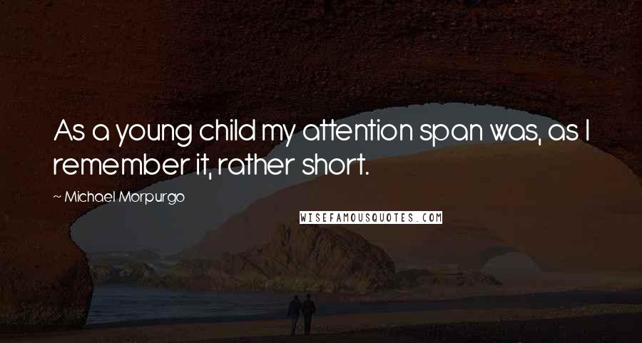 Michael Morpurgo Quotes: As a young child my attention span was, as I remember it, rather short.
