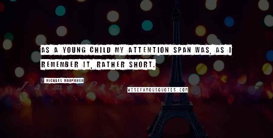 Michael Morpurgo Quotes: As a young child my attention span was, as I remember it, rather short.
