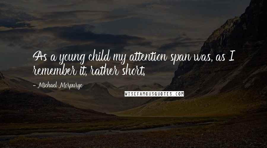 Michael Morpurgo Quotes: As a young child my attention span was, as I remember it, rather short.