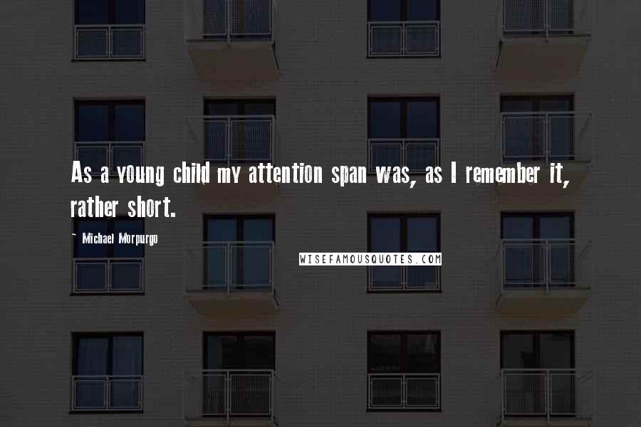 Michael Morpurgo Quotes: As a young child my attention span was, as I remember it, rather short.