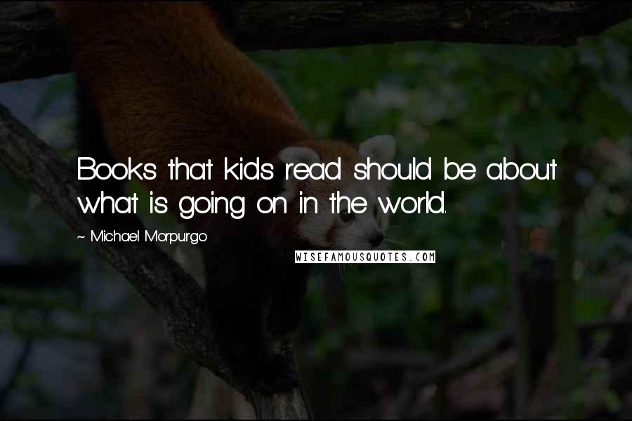Michael Morpurgo Quotes: Books that kids read should be about what is going on in the world.