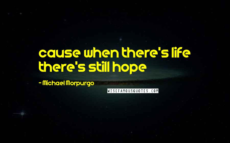 Michael Morpurgo Quotes: cause when there's life there's still hope