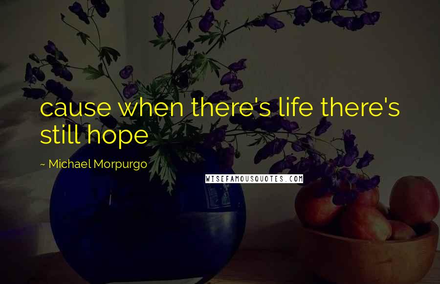 Michael Morpurgo Quotes: cause when there's life there's still hope