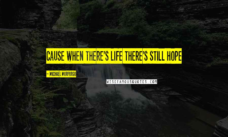 Michael Morpurgo Quotes: cause when there's life there's still hope