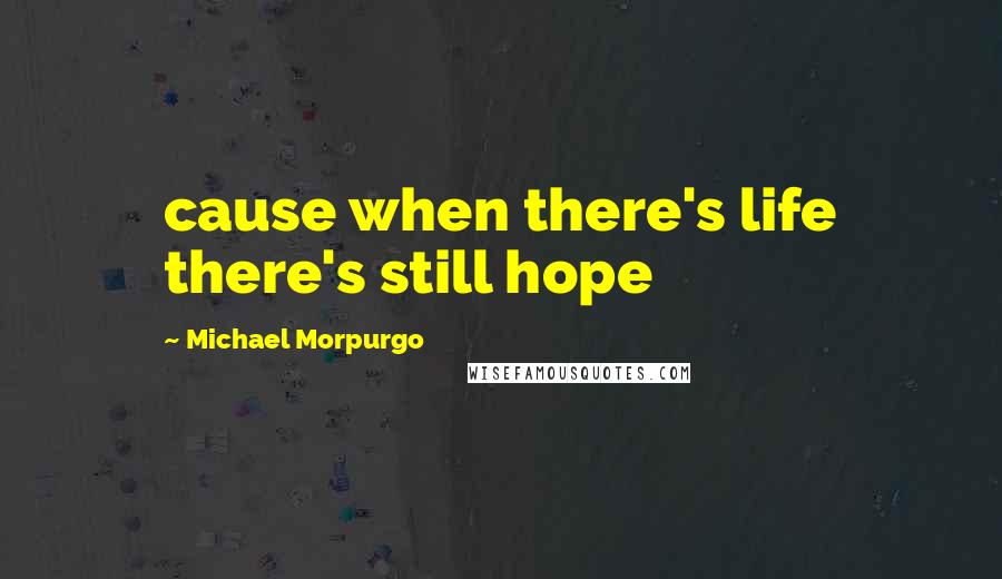 Michael Morpurgo Quotes: cause when there's life there's still hope