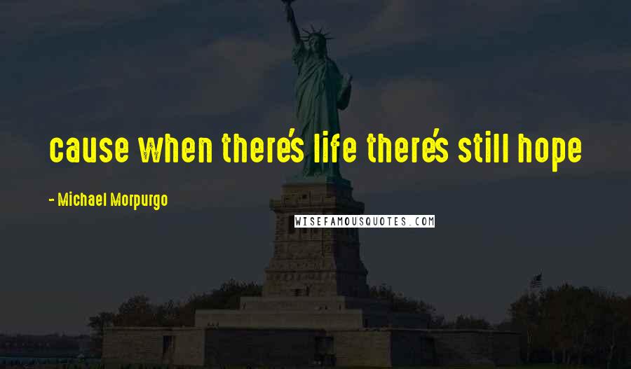 Michael Morpurgo Quotes: cause when there's life there's still hope