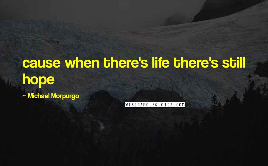 Michael Morpurgo Quotes: cause when there's life there's still hope