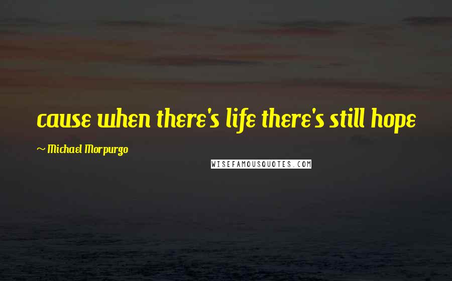 Michael Morpurgo Quotes: cause when there's life there's still hope