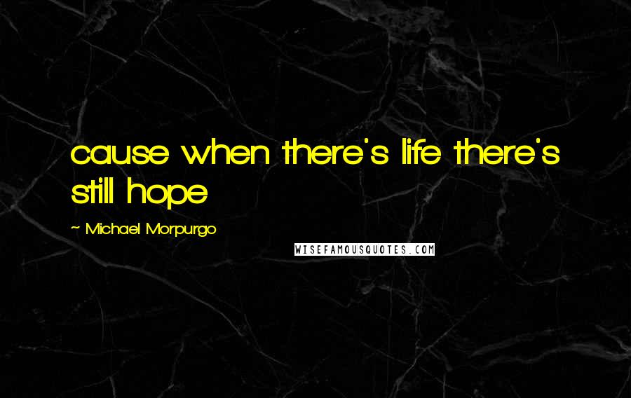 Michael Morpurgo Quotes: cause when there's life there's still hope