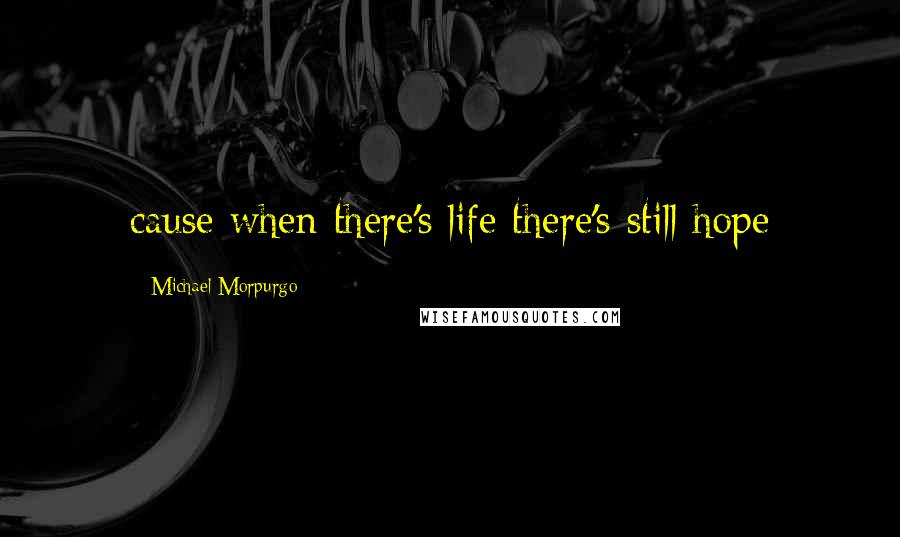 Michael Morpurgo Quotes: cause when there's life there's still hope