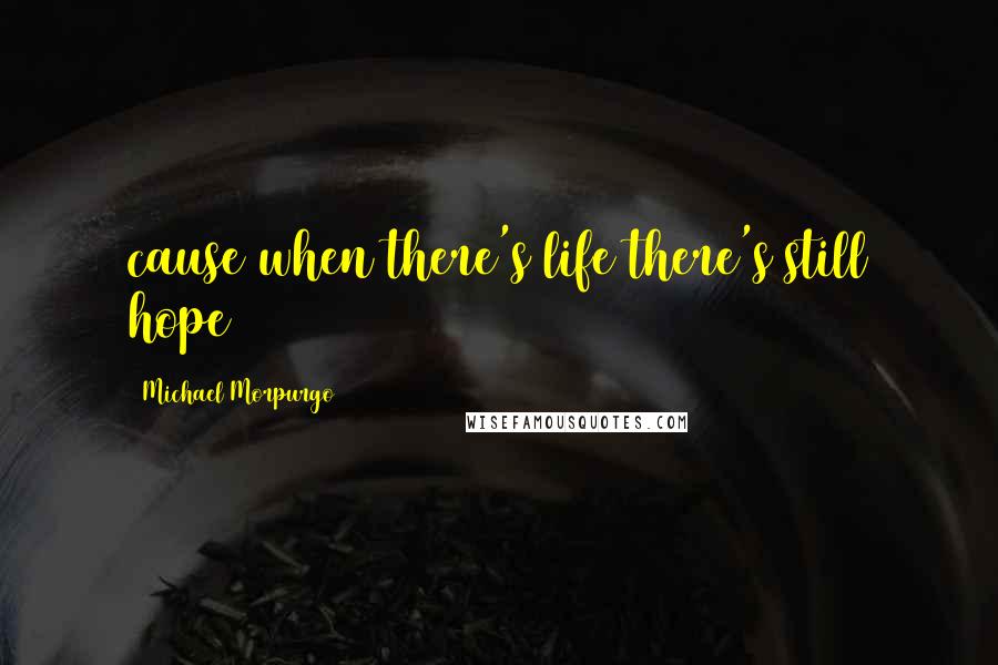 Michael Morpurgo Quotes: cause when there's life there's still hope