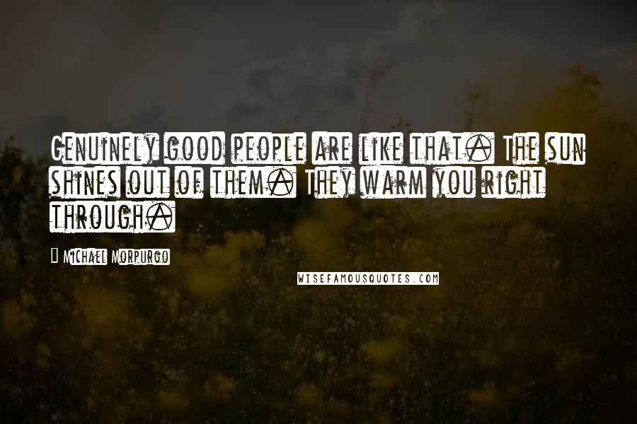 Michael Morpurgo Quotes: Genuinely good people are like that. The sun shines out of them. They warm you right through.