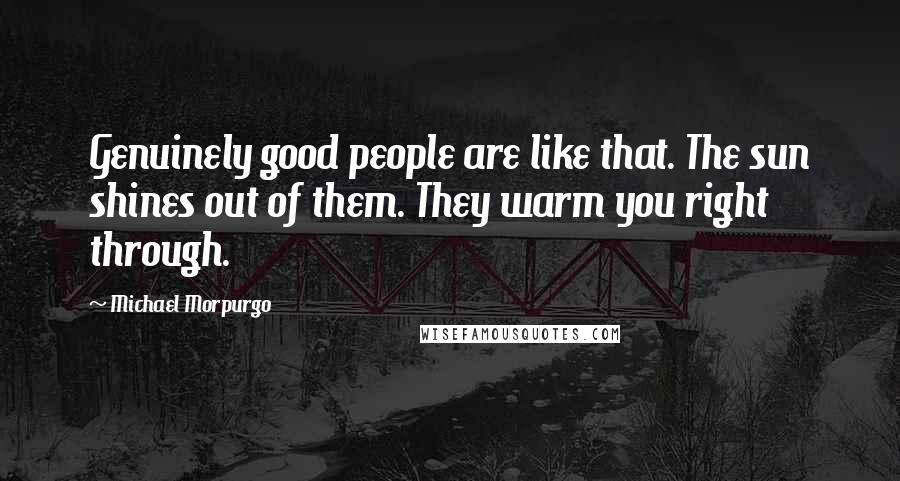 Michael Morpurgo Quotes: Genuinely good people are like that. The sun shines out of them. They warm you right through.