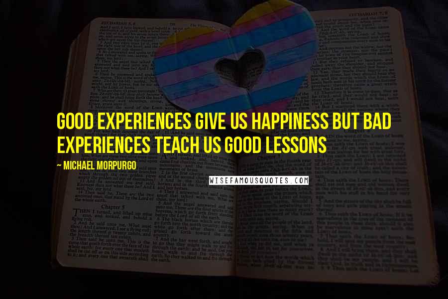 Michael Morpurgo Quotes: Good experiences give us happiness but bad experiences teach us good lessons