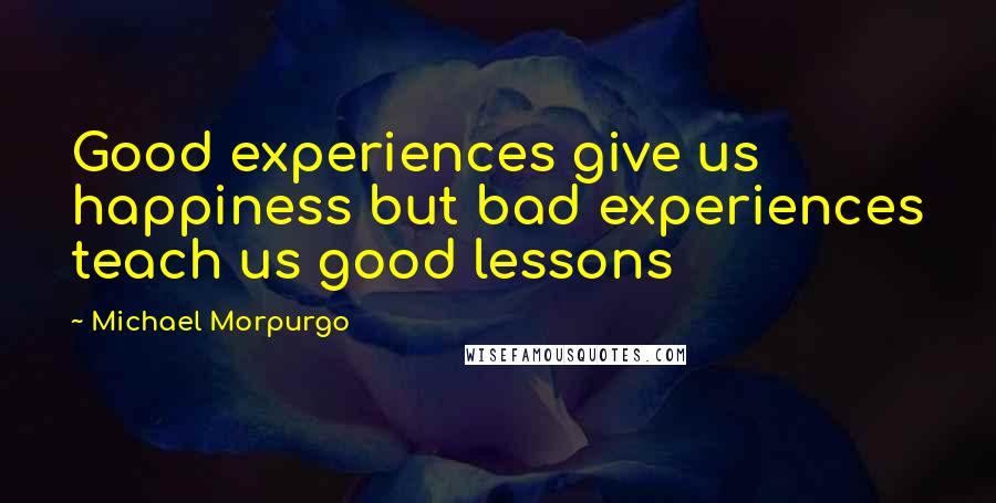 Michael Morpurgo Quotes: Good experiences give us happiness but bad experiences teach us good lessons