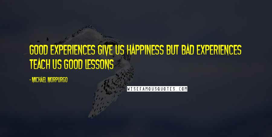 Michael Morpurgo Quotes: Good experiences give us happiness but bad experiences teach us good lessons