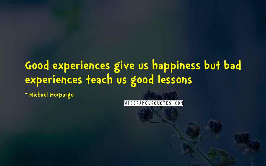 Michael Morpurgo Quotes: Good experiences give us happiness but bad experiences teach us good lessons