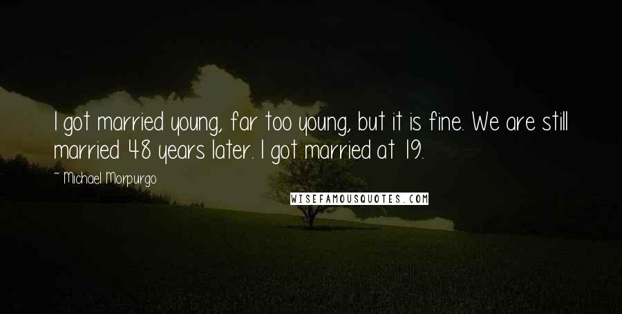 Michael Morpurgo Quotes: I got married young, far too young, but it is fine. We are still married 48 years later. I got married at 19.