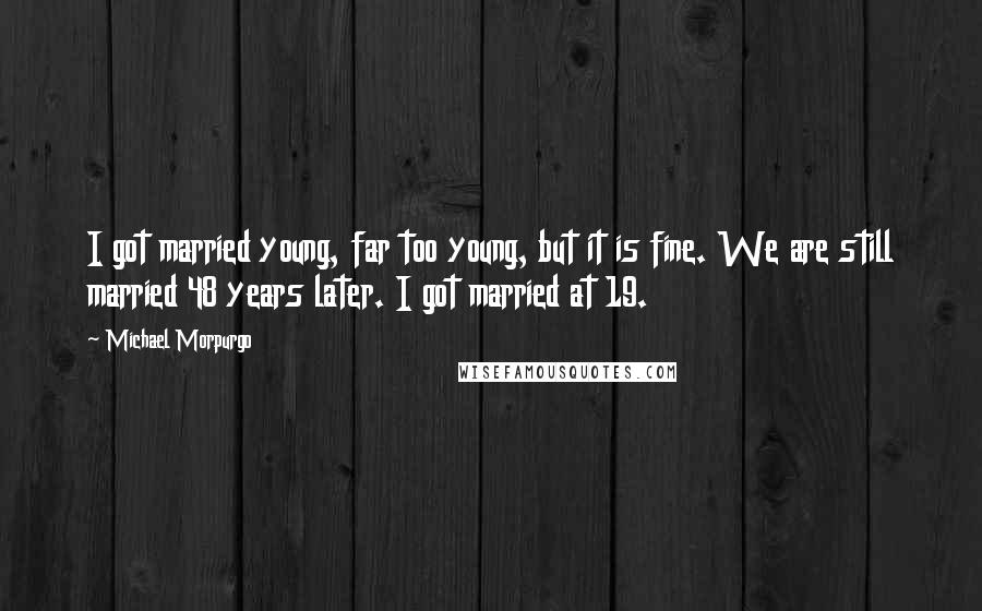 Michael Morpurgo Quotes: I got married young, far too young, but it is fine. We are still married 48 years later. I got married at 19.