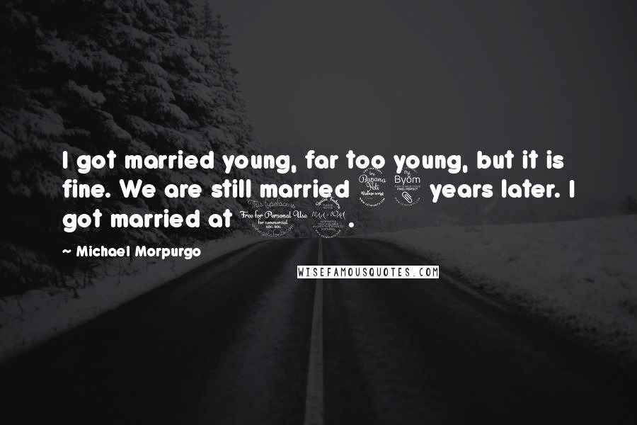 Michael Morpurgo Quotes: I got married young, far too young, but it is fine. We are still married 48 years later. I got married at 19.