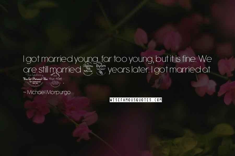 Michael Morpurgo Quotes: I got married young, far too young, but it is fine. We are still married 48 years later. I got married at 19.