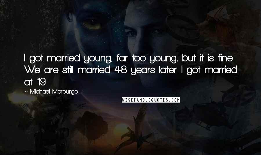 Michael Morpurgo Quotes: I got married young, far too young, but it is fine. We are still married 48 years later. I got married at 19.