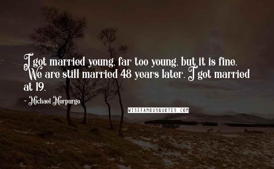 Michael Morpurgo Quotes: I got married young, far too young, but it is fine. We are still married 48 years later. I got married at 19.