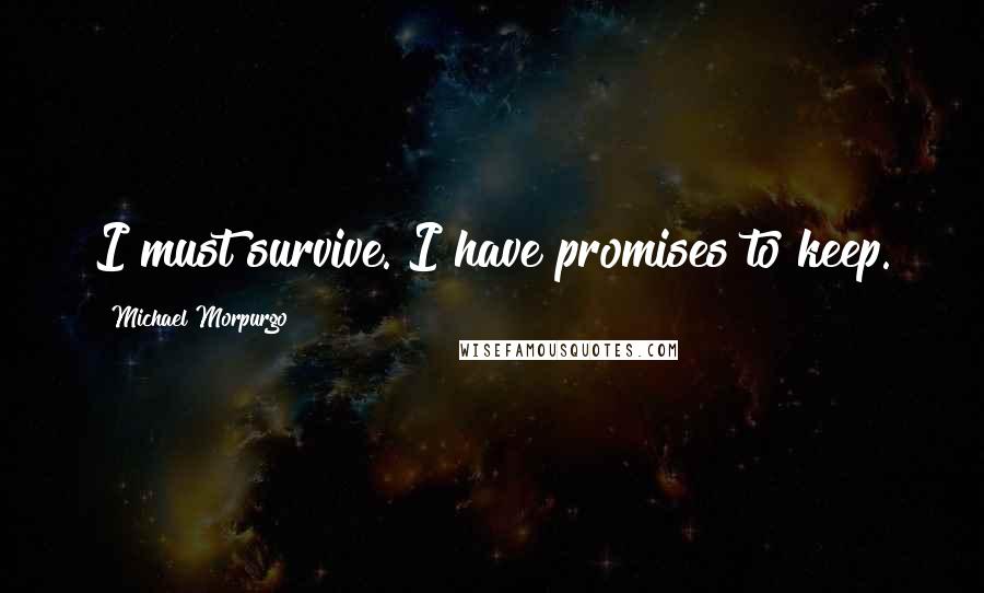 Michael Morpurgo Quotes: I must survive. I have promises to keep.