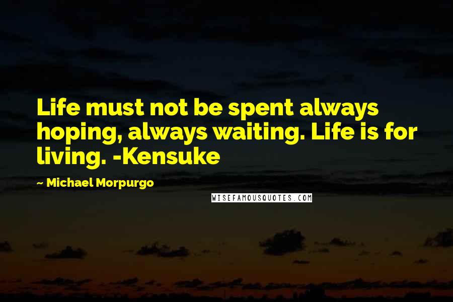 Michael Morpurgo Quotes: Life must not be spent always hoping, always waiting. Life is for living. -Kensuke