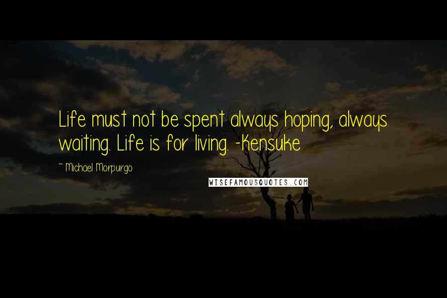 Michael Morpurgo Quotes: Life must not be spent always hoping, always waiting. Life is for living. -Kensuke