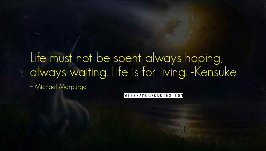 Michael Morpurgo Quotes: Life must not be spent always hoping, always waiting. Life is for living. -Kensuke